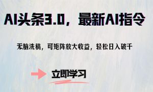 AI头条3.0，最新AI指令，无脑洗稿，可矩阵放大收益，轻松日入破千