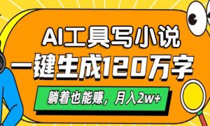 AI工具写小说，月入2w ,一键生成120万字，躺着也能赚