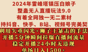 2024年雷峰塔镇压白娘子整蛊无人直播玩法9.0，有着全网独一无二素材，支持抖音、快手、B站、视频号完美契合，利用矢重闪光 狮子王暴击的手法，开播5分钟瞬间拉爆直播间流量，稳定开播24小时无违规，单场日入1500