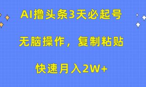 AI撸头条3天必起号，无脑操作3分钟1条，复制粘贴保守月入2W