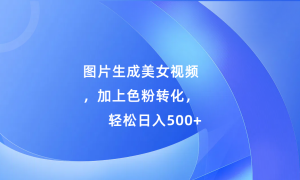 图片生成美女视频，加上s粉转化，轻松日入500