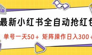 最新小红书全自动抢红包，单号一天50＋ 矩阵操作日入300＋，纯无脑操作