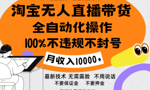 淘宝无人直播带货最新技术，100%不违规不封号，全自动化操作，轻松实现睡后收益，日入1000＋