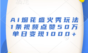 最新Ai烟花盛火秀玩法，1条视频点赞50万，单日变现1000