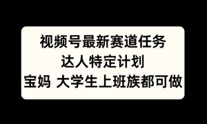 视频号最新赛道任务，达人特定计划，宝妈、大学生、上班族皆可做