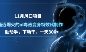 11月风口项目，最近爆火的ai毒液变身特效代制作，勤动手，下场干，一天300