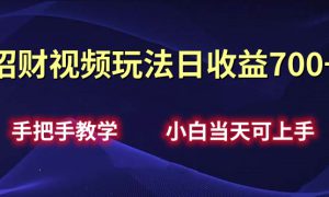 招财视频玩法日收益700 手把手教学，小白当天可上手