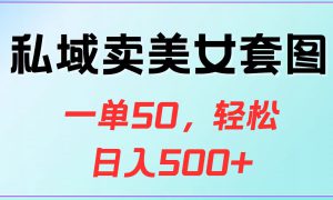 私域卖美女套图，一单50，轻松日入500