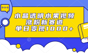 水晶透明水果视频，涨粉新赛道，单日变现1000