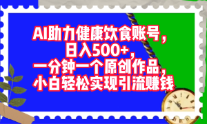 AI助力健康饮食账号，日入500 ，一分钟一个原创作品，小白轻松实现引流赚钱！