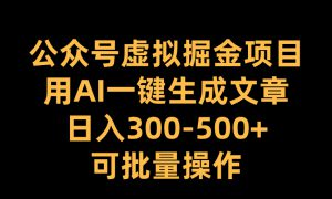 公众号虚拟掘金项目，用AI一键生成文章，日入300-500 可批量操作