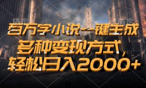 百万字小说一键生成，轻松日入2000 ，多种变现方式