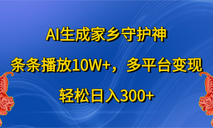 AI生成家乡守护神，条条播放10W ，轻松日入300 ，多平台变现