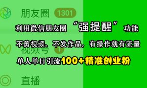 利用微信朋友圈“强提醒”功能，引流精准创业粉，不剪视频、不发作品，有操作就有流量，单人单日引流100 创业粉