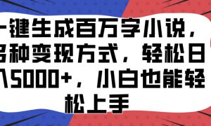 一键生成百万字小说，多种变现方式，轻松日入5000 ，小白也能轻松上手