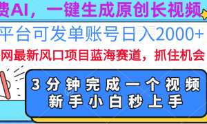 免费AI，一键生成原创长视频，流量大，全平台可发单账号日入2000