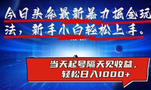 今日头条最新掘金玩法，AI辅助，可矩阵，小白轻松上手，当天起号隔天见收益，轻松日入1000