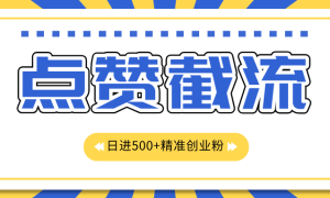 点赞截流日引500 精准创业粉，知识星球无限截流CY粉首发玩法，精准曝光长尾持久，日进线500