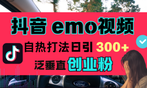 抖音“EMO视频”自热流打法，日引300 泛垂直创业粉