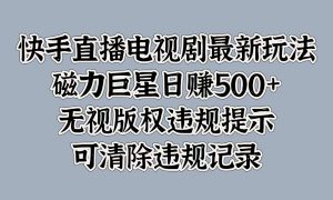 快手直播电视剧最新玩法，磁力巨星日赚500 ，无视版权违规提示，可清除违规记录