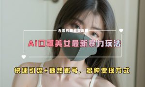 ai美女新玩法，超大流量 快速引流 速热账号。