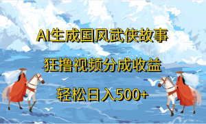 AI生成国风武侠故事，狂撸视频分成收益，轻松日入500