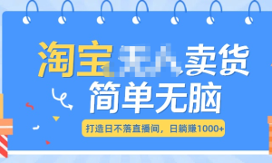 最新淘宝无人卖货7.0，简单无脑，小白易操作，日躺赚1000