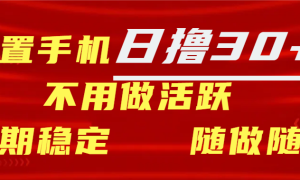 闲置手机日撸30 天 不用做活跃 长期稳定   随做随赚