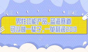 男性功能产品，蓝海赛道，可以做一辈子，一单利润200