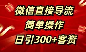 微信直接导流 简单操作 日引300 客资