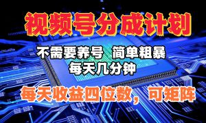 视频号分成计划，不需要养号，简单粗暴，每天几分钟，每天收益四位数，可矩阵