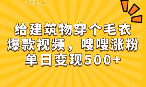 给建筑物穿个毛衣，爆款视频，嗖嗖涨粉，单日变现500