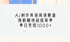 Ai制作英语阅读赛道，单日变现1000 ，涨粉极快超级简单，