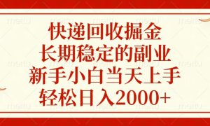 快递回收掘金，长期稳定的副业，轻松日入2000 ，新手小白当天上手