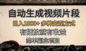 自动生成视频片段，日入1000 ，多种变现方式，有播放就有收益，简单副业项目