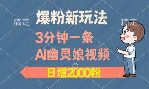 爆粉新玩法，3分钟一条AI幽灵娘视频，日涨2000粉丝，多种变现方式