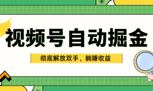 独家视频号自动掘金，单机保底月入1000 ，彻底解放双手，懒人必备