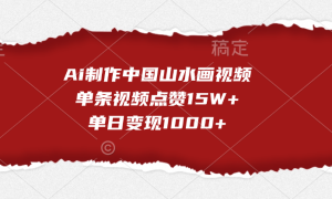 Ai制作中国山水画视频，单条视频点赞15W ，单日变现1000