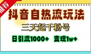 抖音自热流打法，三天起千粉号，单视频十万播放量，日引精准粉1000 ，变现1w