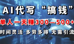 AI代写“搞钱”每天2-3小时，无需引流，轻松日入300-500＋