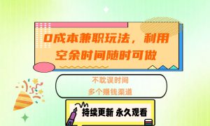 0成本兼职玩法，利用空余时间随时可做，不耽误时间，多个赚钱渠道