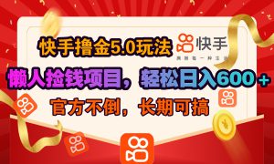 快手撸金5.0玩法,懒人捡钱项目，官方扶持，轻松日入600＋