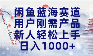 闲鱼蓝海赛道，用户刚需产品，新人轻松上手，日入1000 长久可做