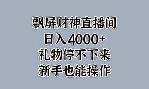 最新飘屏财神直播间，日入4000 ，礼物停不下来，新手也能操作