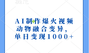 AI制作爆火视频，动物融合变异，单日变现1000