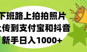 下班路上拍拍照片，上传到支付宝和抖音，新手日入1000