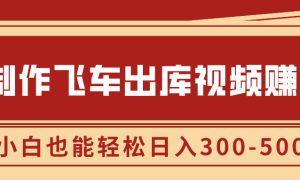 制作飞车出库视频赚钱，玩信息差一单赚50-80，小白也能轻松日入300-500