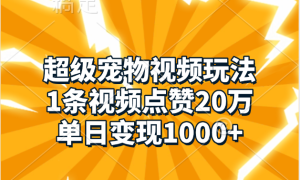 超级宠物视频玩法，1条视频点赞20万，单日变现1000