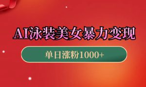 AI泳装美女暴力引流，小白3分钟一个原创视频，高效变现日赚1000 ！