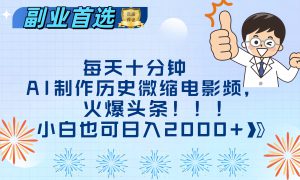 每天十分钟AI制作历史微缩电影视频，火爆头条，小白也可日入2000